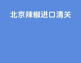 北京辣椒进口清关