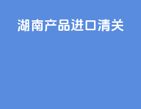 湖南产品进口清关