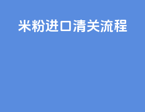 米粉进口清关流程