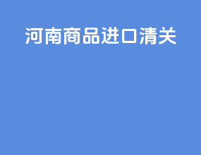 河南商品进口清关