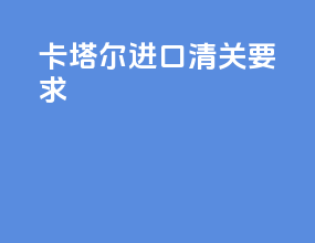 卡塔尔进口清关要求
