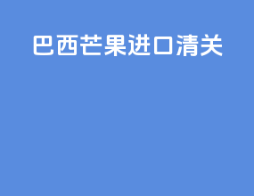 巴西芒果进口清关