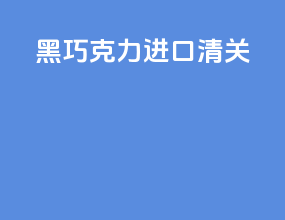 黑巧克力进口清关