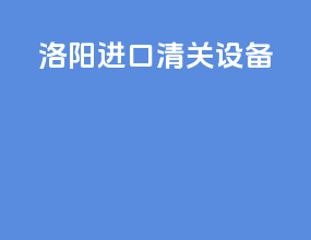 洛阳进口清关设备