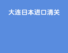 大连 日本进口清关