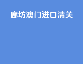 廊坊澳门进口清关