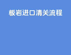 板岩进口清关流程