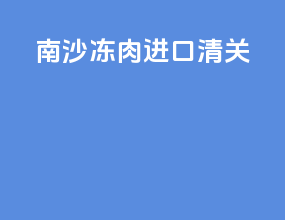 南沙冻肉进口清关