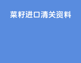 菜籽进口清关资料