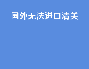 国外无法进口清关