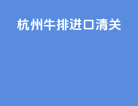杭州牛排进口清关