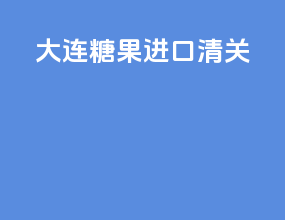 大连糖果进口清关
