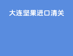 大连坚果进口清关