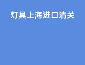 灯具上海进口清关