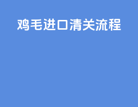 鸡毛进口清关流程