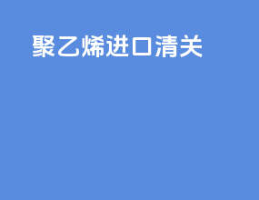 聚乙烯进口清关