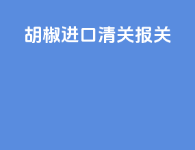 胡椒进口清关报关