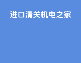 进口清关 机电之家