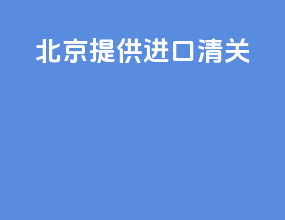 北京提供进口清关