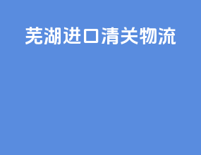 芜湖进口清关物流