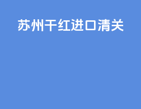 苏州干红进口清关