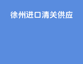 徐州进口清关供应
