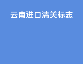 云南进口清关标志