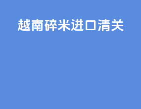 越南碎米进口清关
