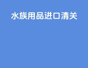 水族用品进口清关
