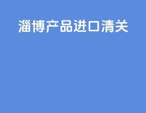 淄博产品进口清关
