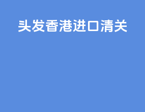 头发香港进口清关