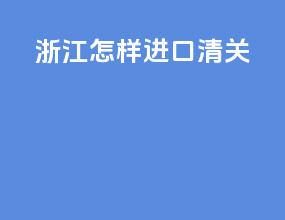 浙江怎样进口清关