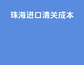 珠海进口清关成本