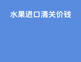 水果进口清关价钱
