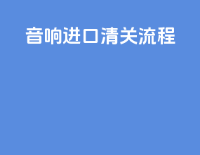 音响进口清关流程