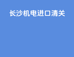 长沙机电进口清关
