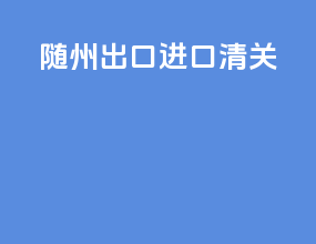 随州出口进口清关