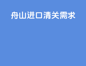 舟山进口清关需求