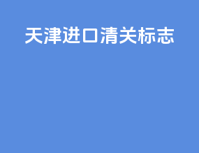 天津进口清关标志