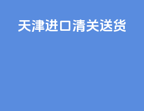 天津进口清关送货