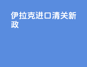 伊拉克进口清关新政