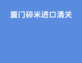 厦门碎米进口清关