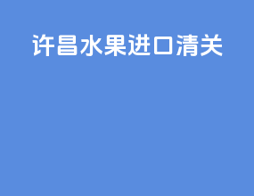 许昌水果进口清关