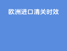 欧洲进口清关时效
