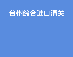 台州综合进口清关