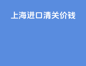 上海进口清关价钱
