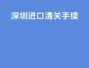 深圳进口清关手续