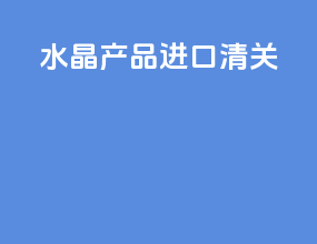 水晶产品进口清关