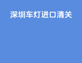 深圳车灯进口清关