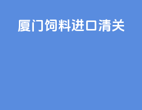 厦门饲料进口清关
